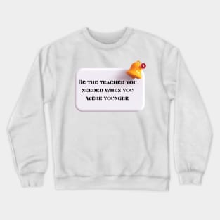 Be the teacher you needed Crewneck Sweatshirt